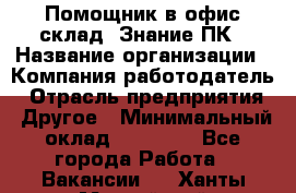 Помощник в офис-склад. Знание ПК › Название организации ­ Компания-работодатель › Отрасль предприятия ­ Другое › Минимальный оклад ­ 19 000 - Все города Работа » Вакансии   . Ханты-Мансийский,Нефтеюганск г.